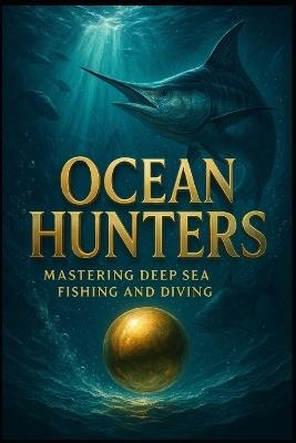 Ocean Hunters.: Mastering Deep Sea Fishing and Diving. - Luca Gaevito - cover