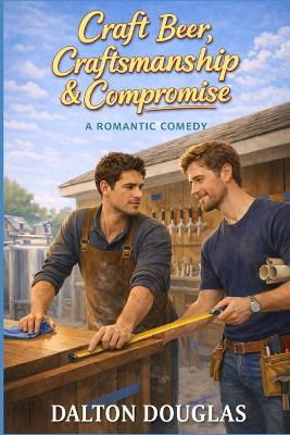 Craft Beer, Craftsmanship & Compromise: A Romantic Comedy - Dalton Douglas - cover