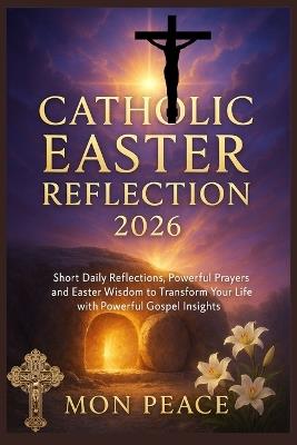 Catholic Easter Reflection 2026: Short Daily Reflections, Powerful Prayers, and Easter Wisdom to Transform Your Life with Powerful Gospel Insights - Mon Peace - cover