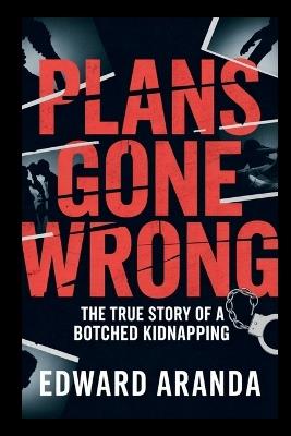 Plans Gone Wrong: The True Story of a Botched Kidnapping - Edward Aranda - cover