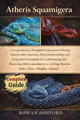 Atheris Squamigera: A Comprehensive, Thoughtful Exploration of Biology, Behavior, Risk Awareness, Ethical Responsibility, and Long-Term Stewardship for Understanding and Respecting Atheris squamigera as a Living Species Rather Than a Display Animal - Rowan Ashford - cover