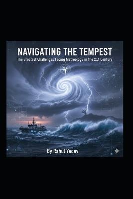 Navigating the Tempest: The Greatest Challenges Facing Meteorology in the 21st Century - Rahul Yadav - cover