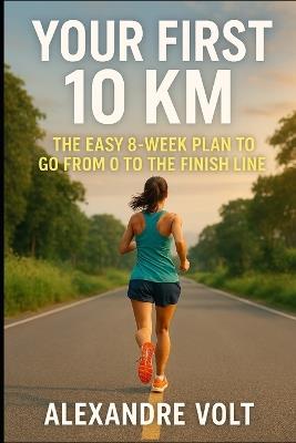 Your first 10 km: the easy 8-week plan to go from 0 to the finish line - Alexandre Volt - cover