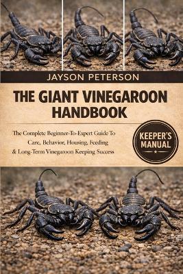 The Giant Vinegaroon Handbook: The Complete Beginner-To-Expert Guide To Care, Behavior, Housing, Feeding & Long-Term Vinegaroon Keeping Success - Jayson Peterson - cover