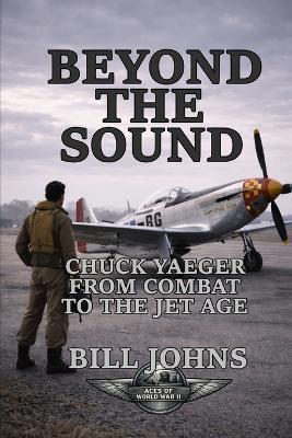 Beyond the Sound: Chuck Yeager from Combat to the Jet Age - Bill Johns - cover