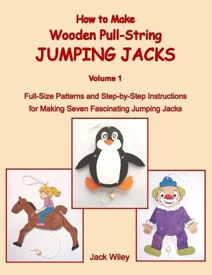 How to Make Wooden Pull-String Jumping Jacks: Volume 1: Full-Size Patterns and Step-by-Step Instructions for Making Seven Fascinating Jumping Jacks - Jack Wiley - cover