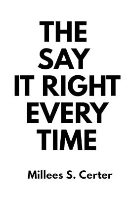 The Say It Right Every Time: Transform Your Conversations, Strengthen Relationships, and Command Respect - Millees S Certer - cover