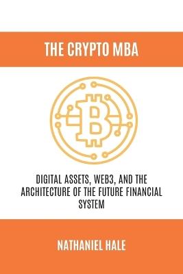 The Crypto MBA: Digital Assets, Web3, and the Architecture of the Future Financial System - Nathaniel Hale - cover