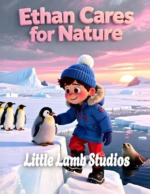 Ethan Cares for Nature: Antarctica: A Christian Children's Book About Stewardship, Caring for Creation, Penguins & God's World Genesis 2:15 Bible Story for Kids - Little Lamb Studios - cover