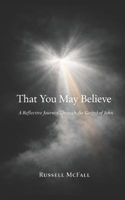 That You May Believe: A Reflective Journey Through the Gospel of John - Russell Vance McFall - cover