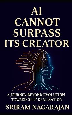 AI Cannot Surpass Its Creator: A Journey beyond Evolution toward Self Realization - Sriram Nagarajan - cover