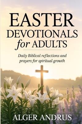 Easter Devotionals for Adults: Daily Biblical Reflections and Prayers for Spiritual Growth - Alger Andrus - cover