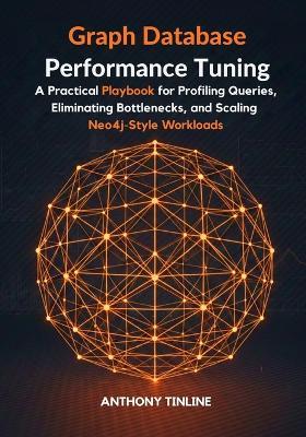 Graph Database Performance Tuning: A Practical Playbook for Profiling Queries, Eliminating Bottlenecks, and Scaling Neo4j-Style Workloads - Anthony Tinline - cover