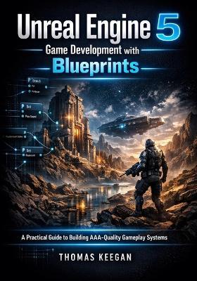 Unreal Engine 5 Game Development with Blueprints: A Practical Guide to Building AAA-Quality Gameplay Systems - Thomas Keegan - cover