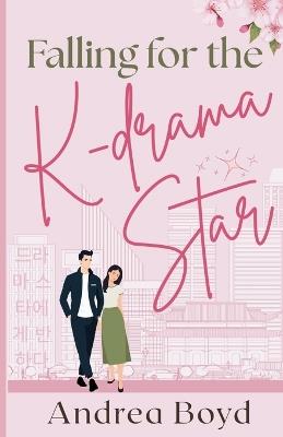 Falling for the K-drama Star: Christian Romantic Comedy - Andrea Boyd - cover