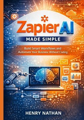 Zapier AI Made Simple: Build Smart Workflows and Automate Your Business Without Coding - Henry Nathan - cover