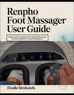 RENPHO Foot Massager User Guide: Master Comfort And Relief, The Complete Setup, Usage, And Care Handbook For Deep Foot Relaxation. - Elodie Deshotels - cover