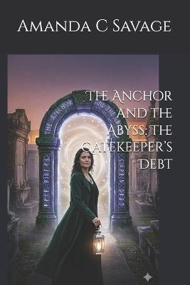 The Anchor and the Abyss: The Gatekeeper's Debt - Amanda C Savage - cover