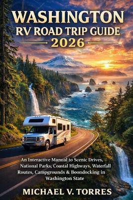 Washington RV Road Trip Guide 2026: An Interactive Manual to Scenic Drives, National Parks, Coastal Highways, Waterfall Routes, Campgrounds & Boondocking in Washington State - Michael V Torres - cover