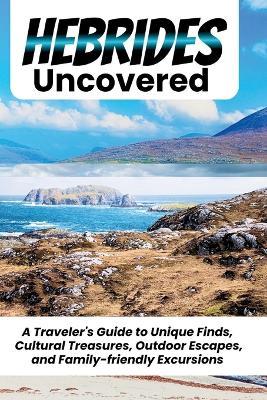 Hebrides Uncovered: A Concise Guide to Navigating Your Escape Across Scotland's Iconic Islands With Ease - William E Chase - cover