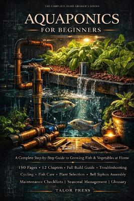 Aquaponics for Beginners: A Complete Step-by-Step Guide to Growing Fish and Vegetables at Home-Build Your First System Under $300, Master Water Chemistry, and Harvest Food Year-Round - 12 Chapters, 20-Step Build Guide, Full Troubleshooting Matrix - Talor Press - cover