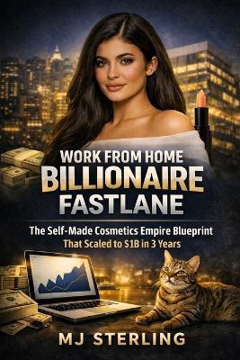 Work from Home Billionaire Fastlane: The Self-Made Cosmetics Empire Blueprint That Scaled to $1B in 3 Years - Mj Sterling - cover