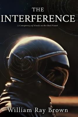 The Interference: A Conspiracy of Minds on the Red Planet - William Ray Brown - cover
