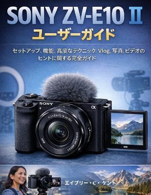 Sony Zv-E10 II ユーザーガイド: セットアップ、機能、高度なテクニック、Vlog、写真、ビデオのヒントに& - エイブリー・c・ ケント - cover