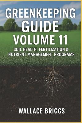 Greenkeeping Guide Volume 11: Soil Health, Fertilization & Nutrient Management Programs - Wallace Briggs - cover