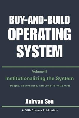 Buy and Build Operating System - Volume 3: Institutionalizing the System: People, Governance, and Long-Term Control - Anirvan Sen - cover