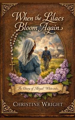 When The Lilacs Bloom Again: The Diary of Abigail Whitcombe - Christine Wright - cover