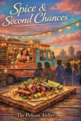 Spice & Second Chances: A Heartwarming Culinary Fiction Novel About Family, Food Trucks, and Finding Your True Path - The Pelican Atelier - cover