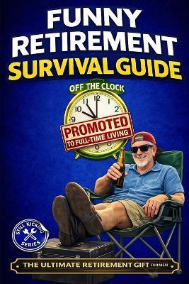 Funny Retirement Survival Guide: The Ultimate Retirement Gift for the Man Who's Officially Promoted to Full-Time Living - Still Kicking - cover
