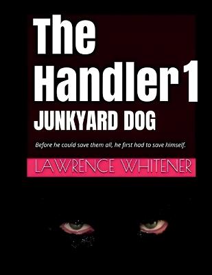 The Handler 1 - Junkyard Dog: Before he can save them all, he first has to save himself - Lawrence Whitener - cover