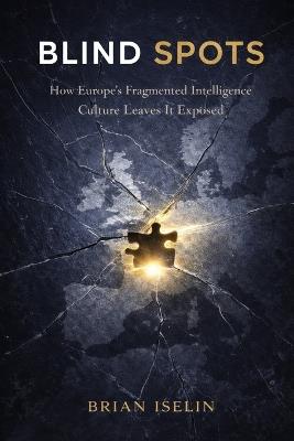Blind Spots: How Europe's Fragmented Intelligence Culture Leaves It Exposed - Brian Iselin - cover