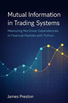 Mutual Information in Trading Systems: Measuring Nonlinear Dependencies in Financial Markets with Python - James Preston - cover