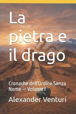 La pietra e il drago: Cronache dell'Ordine Senza Nome - Volume I - Alexander Venturi - cover