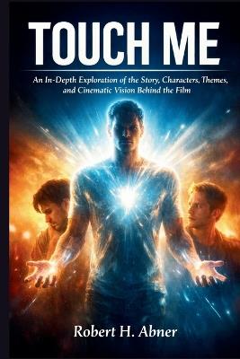 Touch Me: An In-Depth Exploration of the Story, Characters, Themes, and Cinematic Vision Behind the Film - Robert H Abner - cover
