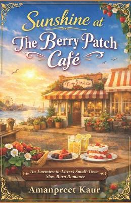 Sunshine at The Berry Patch Café: An Enemies-to-Lovers Small-Town Slow Burn Romance - Amanpreet Kaur - cover