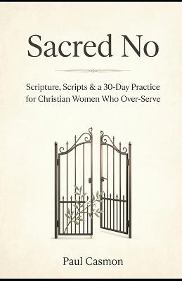 Sacred No: When Saying Yes to Everyone Means Saying No to God: Scripture, Scripts & a 30-Day Practice for Christian Women Who Over-Serve - Paul Casmon - cover