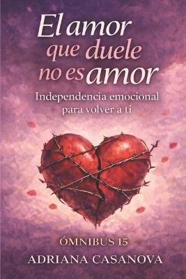 El amor que duele no es amor: Independencia emocional para volver a ti - Adriana Casanova - cover