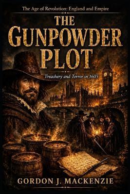 The Gunpowder Plot: Treachery and Terror in 1605 - Gordon J MacKenzie - cover
