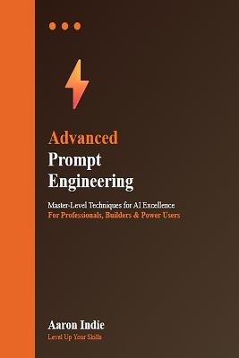 Advanced Prompt Engineering: Master-Level Techniques for AI Excellence - Aaron Indie - cover
