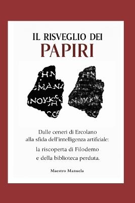 Il Risveglio dei Papiri: Dalle ceneri di Ercolano alla sfida dell'intelligenza artificiale: la riscoperta di Filodemo e della biblioteca perduta. - Manuela Maestro - cover