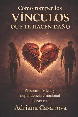 Cómo romper los vínculos que te hacen daño: Personas tóxicas y dependencia emocional - Adriana Casanova - cover