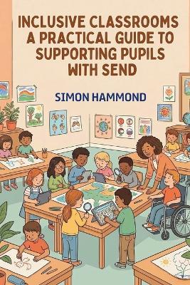 Inclusive Classrooms: A Practical Guide to Supporting Pupils with SEND - Simon Hammond - cover