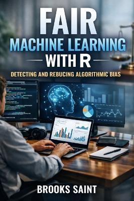 Fair Machine Learning with R: Detecting and Reducing Algorithmic Bias - Brooks Saint - cover