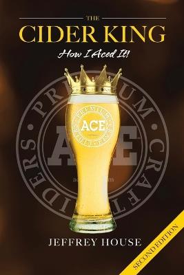 The Cider King: How I Aced It! (With Epilogue) - Jeffrey House - cover