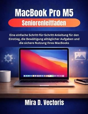 MacBook Pro M5 Seniorenleitfaden: Eine einfache Schritt-für-Schritt-Anleitung für den Einstieg, die Bewältigung alltäglicher Aufgaben und die sichere Nutzung Ihres MacBooks - Mira D Vectoris - cover