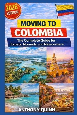 Moving to Colombia: The Complete Guide for Expats, Nomads, and Newcomers - Anthony Quinn - cover